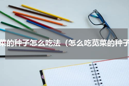 苋菜的种子怎么吃法（怎么吃苋菜的种子）