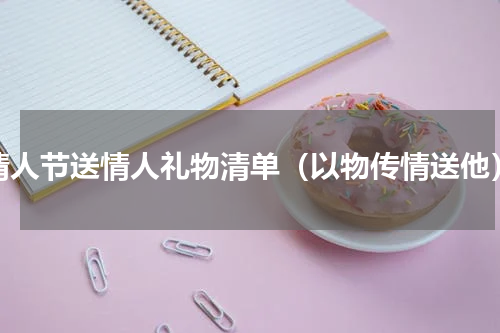 情人节送情人礼物清单（以物传情送他）