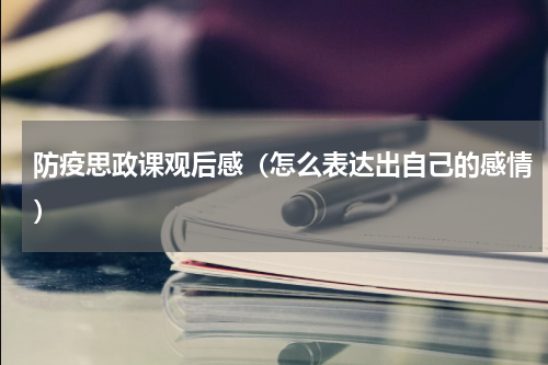 防疫思政课观后感（怎么表达出自己的感情）