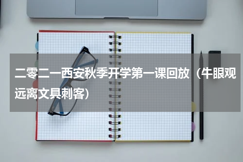 二零二一西安秋季开学第一课回放（牛眼观远离文具刺客）