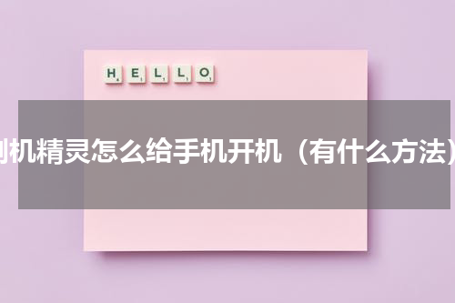 刷机精灵怎么给手机开机（有什么方法）
