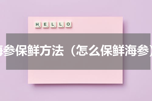 海参保鲜方法（怎么保鲜海参）