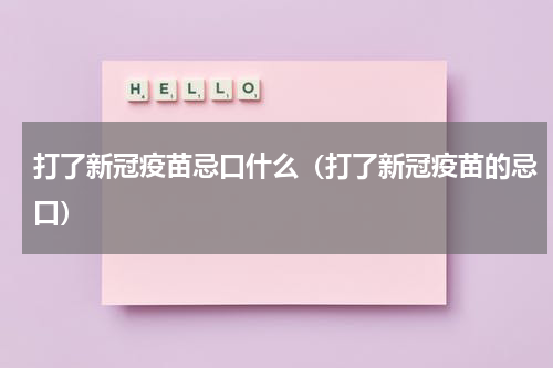 打了新冠疫苗忌口什么（打了新冠疫苗的忌口）