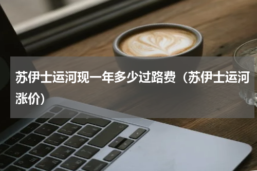 苏伊士运河现一年多少过路费（苏伊士运河涨价）