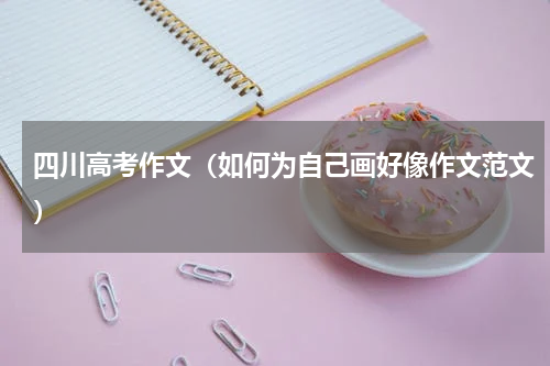 四川高考作文（如何为自己画好像作文范文）