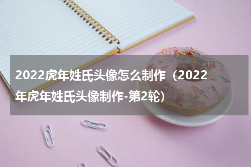 2022虎年姓氏头像怎么制作（2022年虎年姓氏头像制作-第2轮）