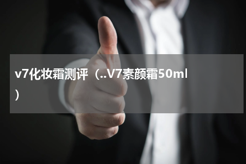 v7化妆霜测评（..V7素颜霜50ml）