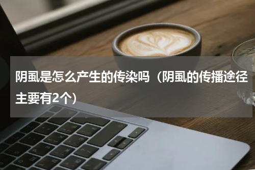 阴虱是怎么产生的传染吗（阴虱的传播途径主要有2个）