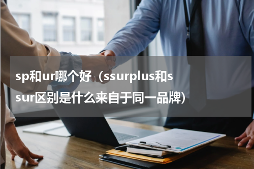 sp和ur哪个好（ssurplus和ssur区别是什么来自于同一品牌）