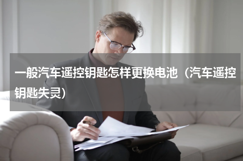 一般汽车遥控钥匙怎样更换电池（汽车遥控钥匙失灵）