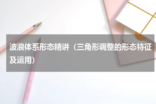 波浪体系形态精讲（三角形调整的形态特征及运用）