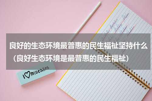 良好的生态环境最普惠的民生福祉坚持什么（良好生态环境是最普惠的民生福祉）