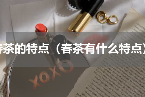 春茶的特点（春茶有什么特点）