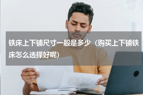 铁床上下铺尺寸一般是多少（购买上下铺铁床怎么选择好呢）