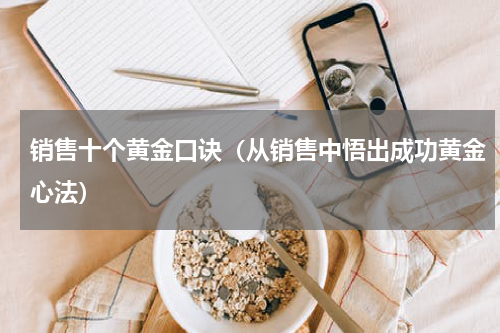销售十个黄金口诀（从销售中悟出成功黄金心法）
