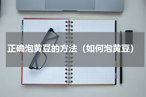 正确泡黄豆的方法（如何泡黄豆）