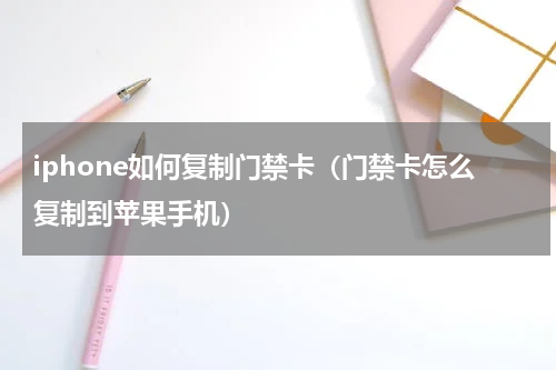 iphone如何复制门禁卡（门禁卡怎么复制到苹果手机）