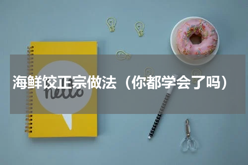 海鲜饺正宗做法（你都学会了吗）