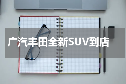 广汽丰田全新SUV到店
