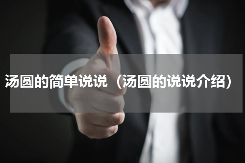汤圆的简单说说（汤圆的说说介绍）