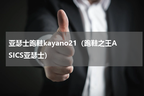 亚瑟士跑鞋kayano21（跑鞋之王ASICS亚瑟士）