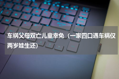 车祸父母双亡儿童幸免（一家四口遇车祸仅两岁娃生还）