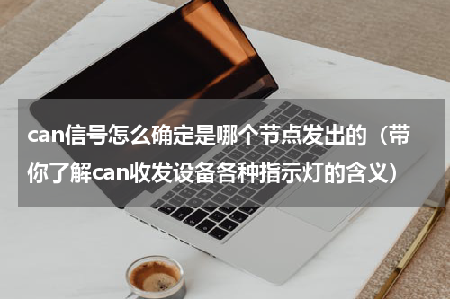 can信号怎么确定是哪个节点发出的（带你了解can收发设备各种指示灯的含义）