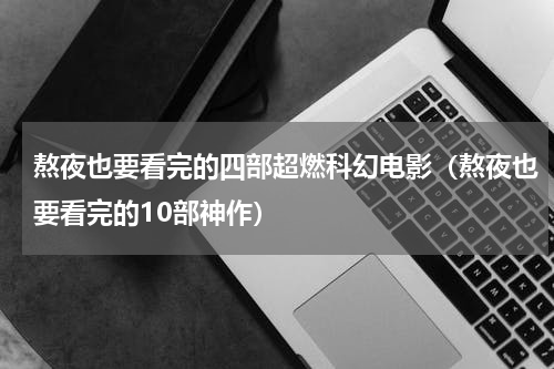 熬夜也要看完的四部超燃科幻电影（熬夜也要看完的10部神作）