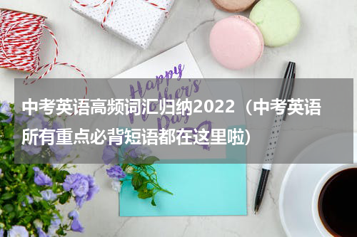 中考英语高频词汇归纳2022（中考英语所有重点必背短语都在这里啦）