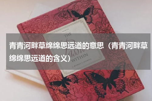 青青河畔草绵绵思远道的意思（青青河畔草绵绵思远道的含义）