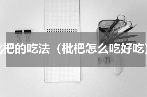 枇杷的吃法（枇杷怎么吃好吃）