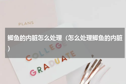 鲫鱼的内脏怎么处理（怎么处理鲫鱼的内脏）