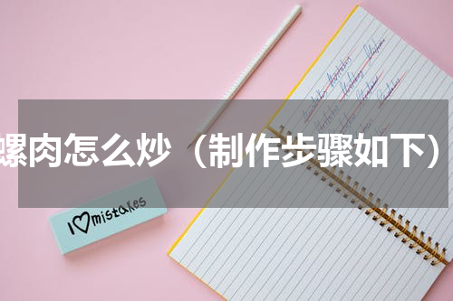 螺肉怎么炒（制作步骤如下）