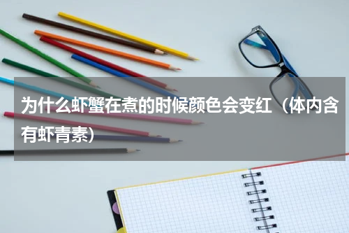 为什么虾蟹在煮的时候颜色会变红（体内含有虾青素）