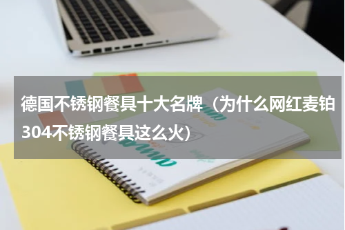 德国不锈钢餐具十大名牌（为什么网红麦铂304不锈钢餐具这么火）
