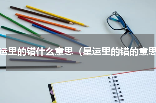 星运里的错什么意思（星运里的错的意思）