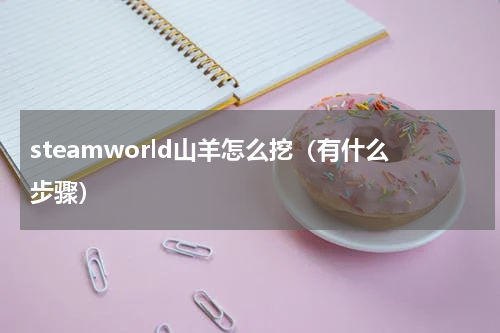 steamworld山羊怎么挖（有什么步骤）