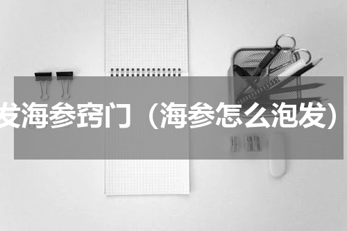 发海参窍门（海参怎么泡发）