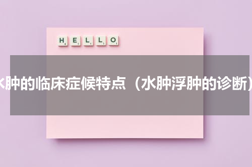 水肿的临床症候特点（水肿浮肿的诊断）