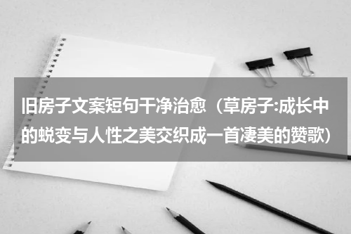 旧房子文案短句干净治愈（草房子:成长中的蜕变与人性之美交织成一首凄美的赞歌）