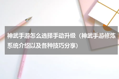 神武手游怎么选择手动升级（神武手游修炼系统介绍以及各种技巧分享）