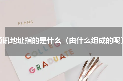 通讯地址指的是什么（由什么组成的呢）