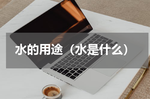 水的用途（水是什么）