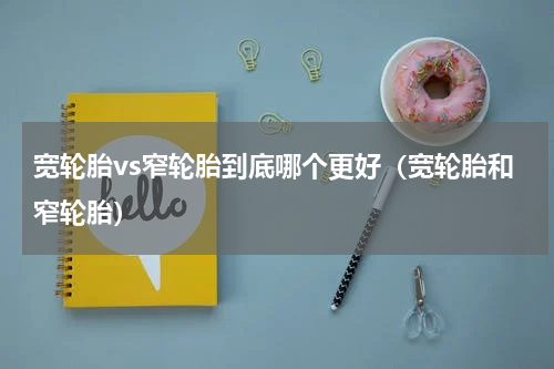 宽轮胎vs窄轮胎到底哪个更好（宽轮胎和窄轮胎）