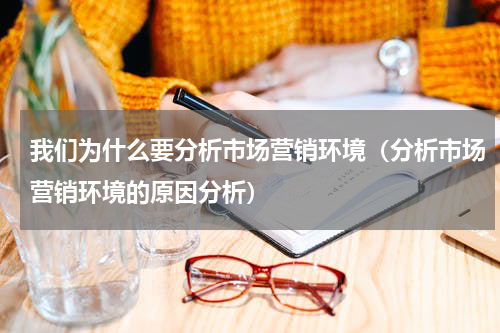 我们为什么要分析市场营销环境（分析市场营销环境的原因分析）