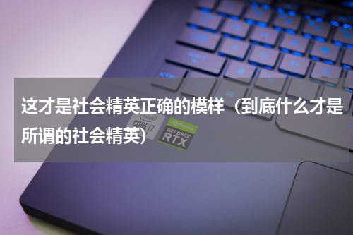 这才是社会精英正确的模样（到底什么才是所谓的社会精英）