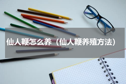 仙人鞭怎么养（仙人鞭养殖方法）