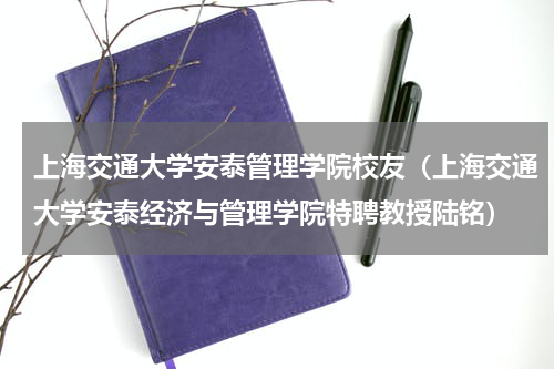 上海交通大学安泰管理学院校友（上海交通大学安泰经济与管理学院特聘教授陆铭）