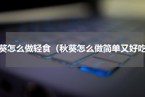 秋葵怎么做轻食（秋葵怎么做简单又好吃）