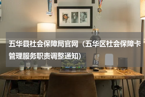 五华县社会保障局官网（五华区社会保障卡管理服务职责调整通知）